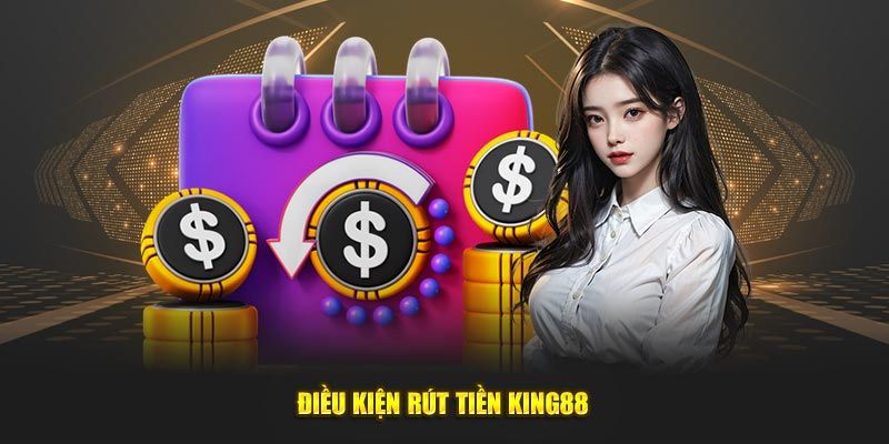 Rút Tiền King88: Thao Tác Đơn Giản, Nhận Tiền Nhanh Chóng 2 Điều kiện rút tiền King88